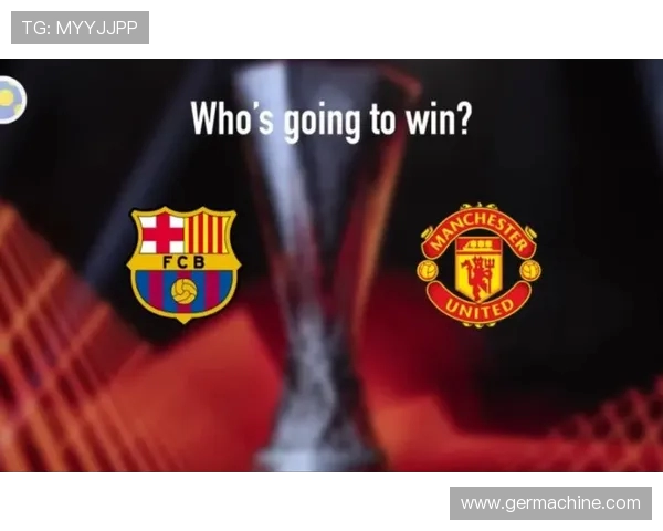 曼联与巴萨对决深度分析两队战术特点与历史交锋回顾